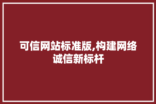 可信网站标准版,构建网络诚信新标杆 可信网站标准版,构建网络诚信新标杆 搜狗SEO
