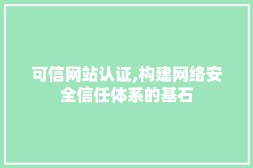 可信网站认证,构建网络安全信任体系的基石 SEO关键词 可信网站认证,构建网络安全信任体系的基石 可信网站认证,构建网络安全信任体系的基石 SEO关键词