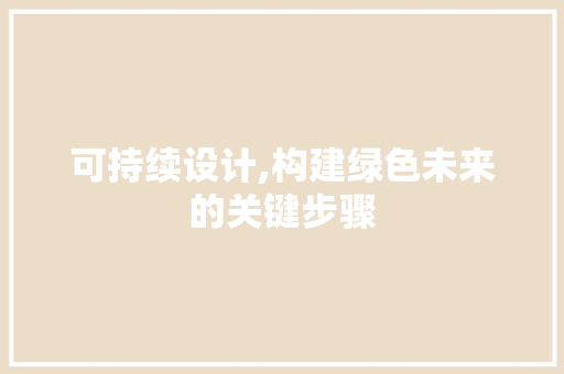 可持续设计,构建绿色未来的关键步骤 可持续设计,构建绿色未来的关键步骤 必应SEO