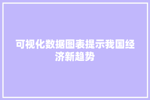可视化数据图表提示我国经济新趋势