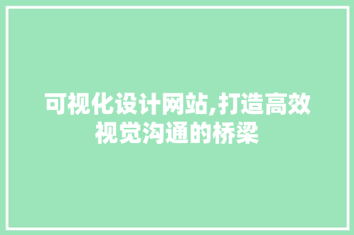 可视化设计网站,打造高效视觉沟通的桥梁