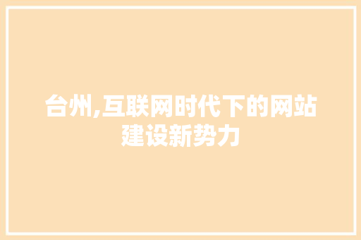 台州,互联网时代下的网站建设新势力