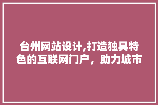 台州网站设计,打造独具特色的互联网门户，助力城市发展 台州网站设计,打造独具特色的互联网门户，助力城市发展 必应SEO