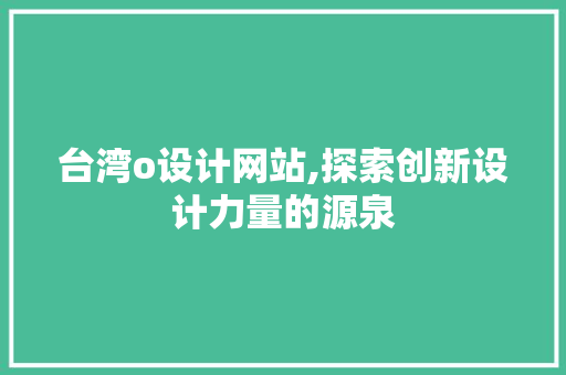 台湾o设计网站,探索创新设计力量的源泉