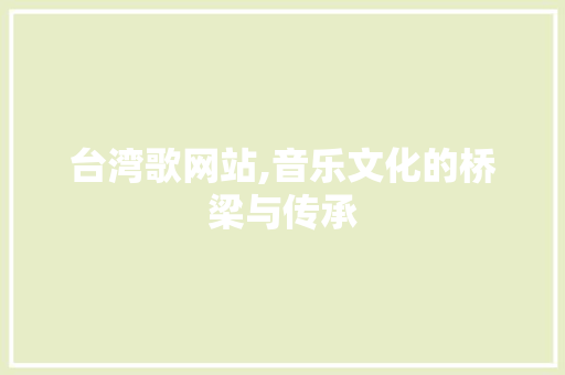 台湾歌网站,音乐文化的桥梁与传承 台湾歌网站,音乐文化的桥梁与传承 百度SEO