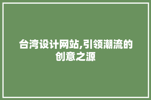 台湾设计网站,引领潮流的创意之源 台湾设计网站,引领潮流的创意之源 SEO关键词