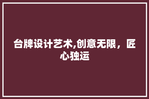 台牌设计艺术,创意无限，匠心独运 台牌设计艺术,创意无限，匠心独运 SEO关键词