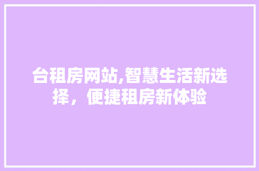 台租房网站,智慧生活新选择，便捷租房新体验 台租房网站,智慧生活新选择，便捷租房新体验 SEO关键词