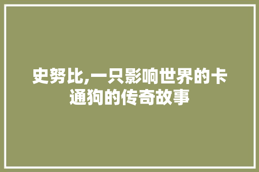 史努比,一只影响世界的卡通狗的传奇故事 史努比,一只影响世界的卡通狗的传奇故事 百度SEO