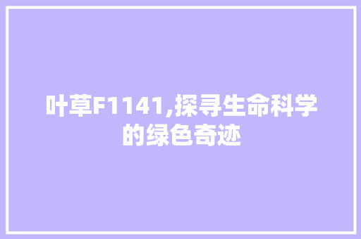 叶草F1141,探寻生命科学的绿色奇迹 叶草F1141,探寻生命科学的绿色奇迹 搜狗SEO