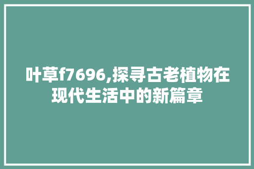 叶草f7696,探寻古老植物在现代生活中的新篇章