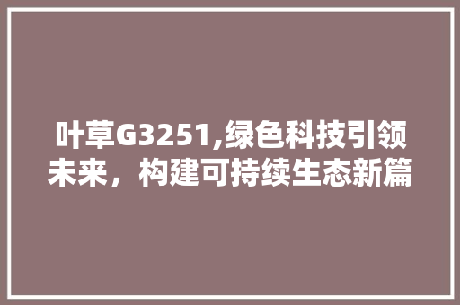 叶草G3251,绿色科技引领未来，构建可持续生态新篇章 叶草G3251,绿色科技引领未来，构建可持续生态新篇章 搜狗SEO