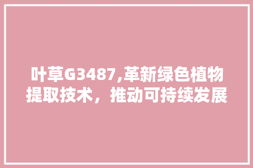 叶草G3487,革新绿色植物提取技术，推动可持续发展