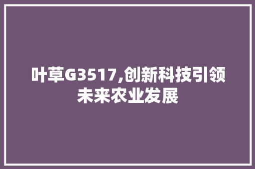 叶草G3517,创新科技引领未来农业发展 叶草G3517,创新科技引领未来农业发展 搜狗SEO