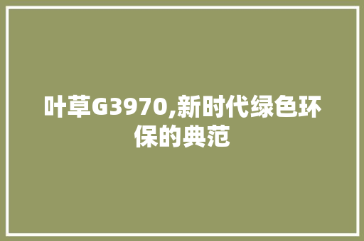 叶草G3970,新时代绿色环保的典范