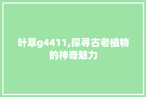 叶草g4411,探寻古老植物的神奇魅力 叶草g4411,探寻古老植物的神奇魅力 百度SEO