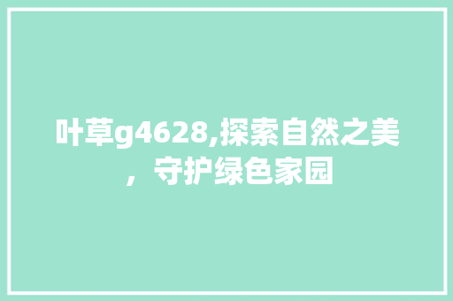 叶草g4628,探索自然之美，守护绿色家园
