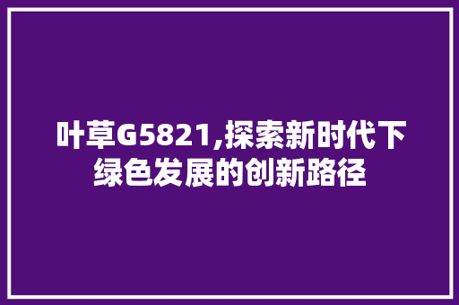 叶草G5821,探索新时代下绿色发展的创新路径