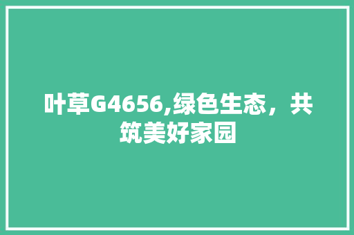 叶草G4656,绿色生态，共筑美好家园