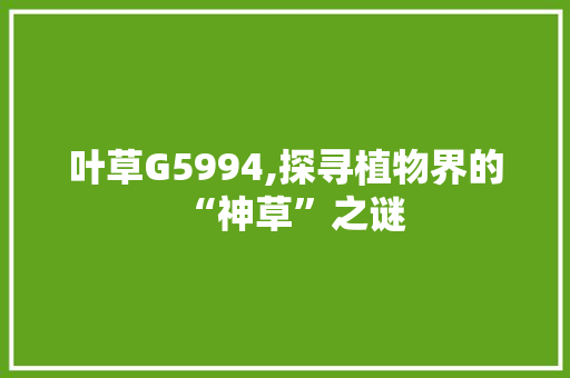 叶草G5994,探寻植物界的“神草”之谜