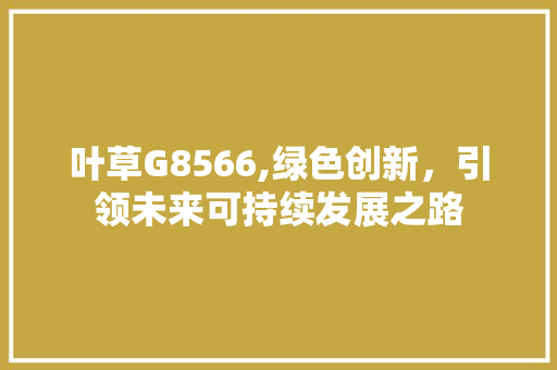叶草G8566,绿色创新，引领未来可持续发展之路 叶草G8566,绿色创新，引领未来可持续发展之路 搜狗SEO