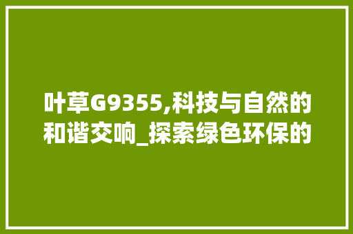 叶草G9355,科技与自然的和谐交响_探索绿色环保的无限可能