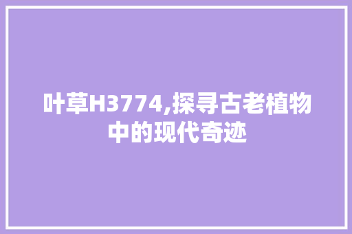 叶草H3774,探寻古老植物中的现代奇迹
