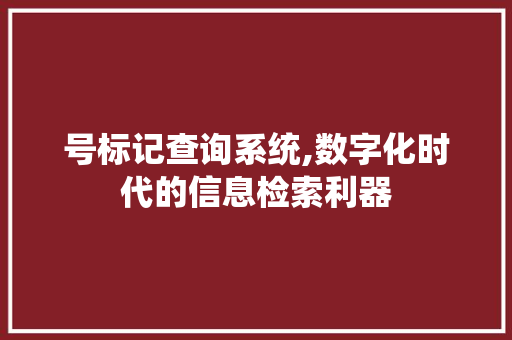 号标记查询系统,数字化时代的信息检索利器 号标记查询系统,数字化时代的信息检索利器 神马SEO