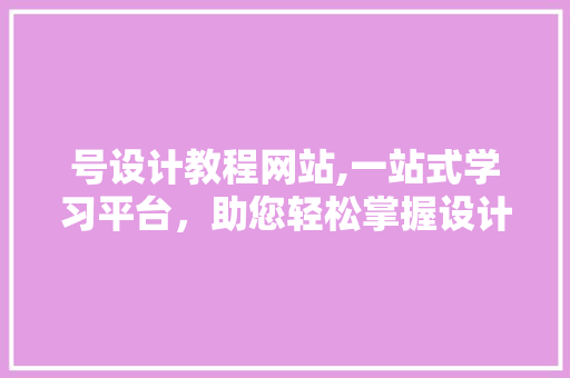 号设计教程网站,一站式学习平台，助您轻松掌握设计技能 神马SEO