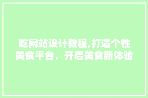 吃网站设计教程,打造个性美食平台，开启美食新体验