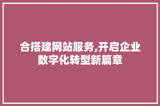 合搭建网站服务,开启企业数字化转型新篇章 合搭建网站服务,开启企业数字化转型新篇章 搜狗SEO