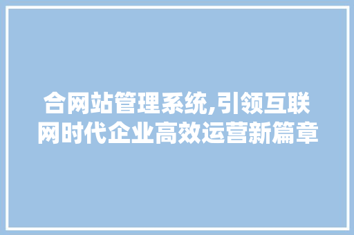 合网站管理系统,引领互联网时代企业高效运营新篇章 合网站管理系统,引领互联网时代企业高效运营新篇章 搜狗SEO