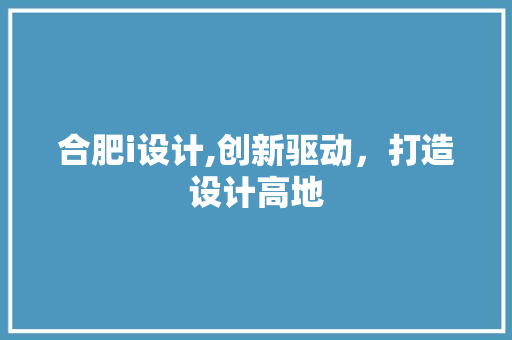 合肥i设计,创新驱动，打造设计高地 合肥i设计,创新驱动，打造设计高地 搜狗SEO