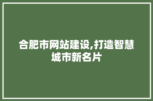 合肥市网站建设,打造智慧城市新名片 合肥市网站建设,打造智慧城市新名片 神马SEO