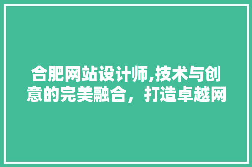 合肥网站设计师,技术与创意的完美融合，打造卓越网络品牌