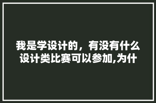 我是学设计的，有没有什么设计类比赛可以参加,为什么要有网页设计竞赛呢。 我是学设计的，有没有什么设计类比赛可以参加,为什么要有网页设计竞赛呢。 搜狗SEO