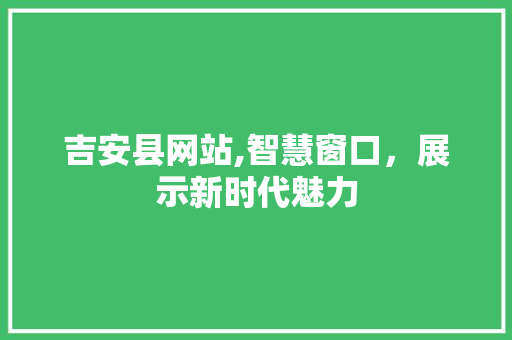 吉安县网站,智慧窗口，展示新时代魅力 吉安县网站,智慧窗口，展示新时代魅力 必应SEO