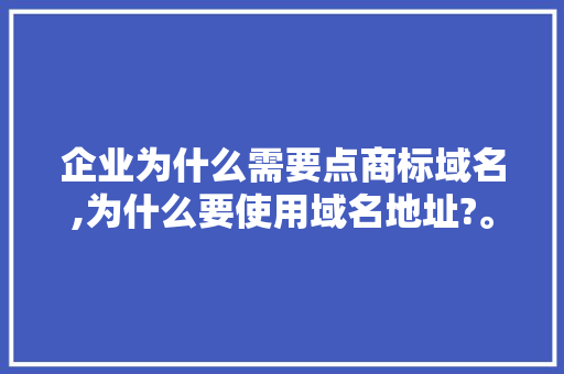 企业为什么需要点商标域名,为什么要使用域名地址?。 企业为什么需要点商标域名,为什么要使用域名地址?。 SEO关键词