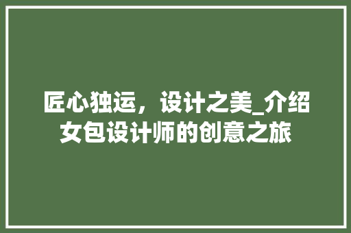 匠心独运，设计之美_介绍女包设计师的创意之旅