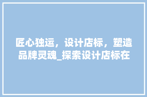 匠心独运，设计店标，塑造品牌灵魂_探索设计店标在品牌建设中的重要性