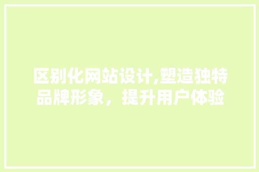 区别化网站设计,塑造独特品牌形象，提升用户体验