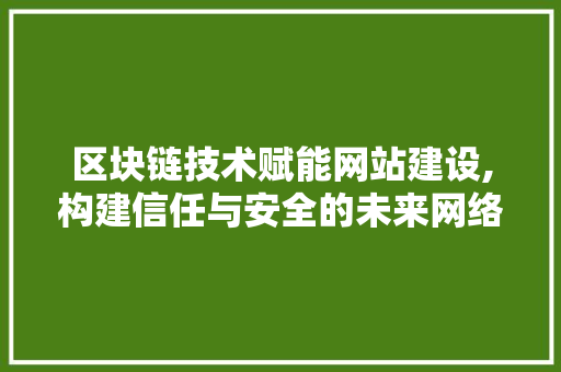 区块链技术赋能网站建设,构建信任与安全的未来网络空间