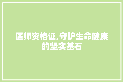医师资格证,守护生命健康的坚实基石