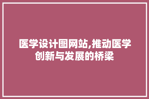 医学设计图网站,推动医学创新与发展的桥梁