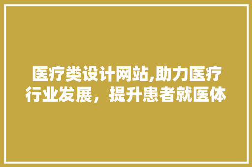 医疗类设计网站,助力医疗行业发展，提升患者就医体验 医疗类设计网站,助力医疗行业发展，提升患者就医体验 搜狗SEO