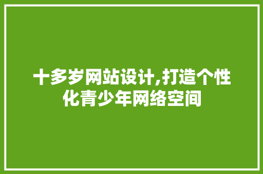 十多岁网站设计,打造个性化青少年网络空间 十多岁网站设计,打造个性化青少年网络空间 必应SEO
