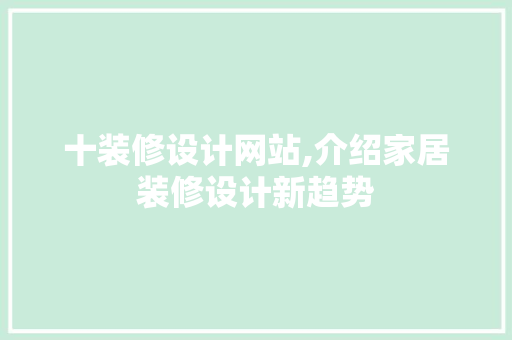 十装修设计网站,介绍家居装修设计新趋势 十装修设计网站,介绍家居装修设计新趋势 搜狗SEO