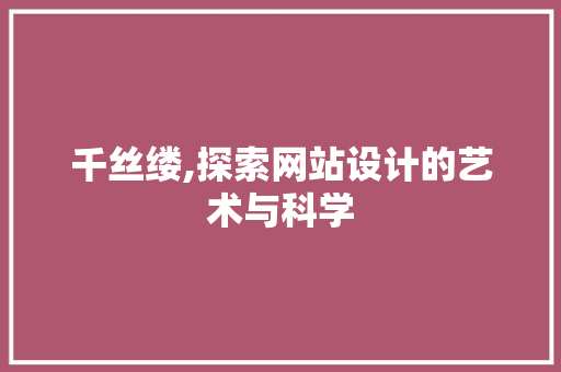 千丝缕,探索网站设计的艺术与科学 千丝缕,探索网站设计的艺术与科学 神马SEO