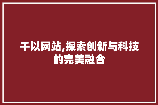 千以网站,探索创新与科技的完美融合