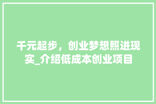 千元起步，创业梦想照进现实_介绍低成本创业项目 千元起步，创业梦想照进现实_介绍低成本创业项目 必应SEO